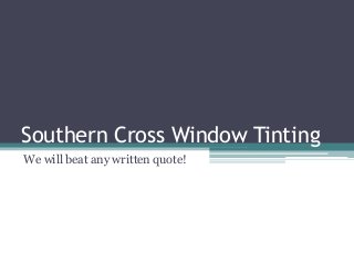 Southern Cross Window Tinting 
We will beat any written quote! 
 