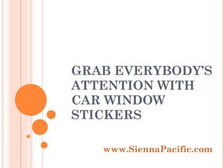 GRAB EVERYBODY’S ATTENTION WITH CAR WINDOW STICKERS www.SiennaPacific.com 