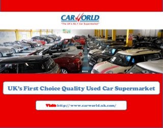 UK’s First Choice Quality Used Car Supermarket
Visit: http://www.carworld.uk.com/

 