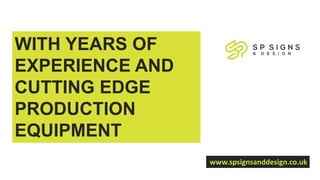 WITH YEARS OF
EXPERIENCE AND
CUTTING EDGE
PRODUCTION
EQUIPMENT
www.spsignsanddesign.co.uk
 