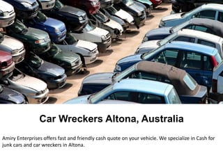 Call at 0401 642 259
Car Wreckers Altona, Australia
Amiry Enterprises offers fast and friendly cash quote on your vehicle. We specialize in Cash for
junk cars and car wreckers in Altona.
 