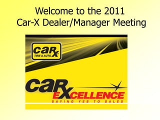 Welcome to the 2011   Car-X Dealer/Manager Meeting 