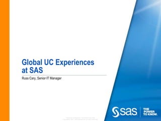 Global UC Experiencesat SAS Russ Cary, Senior IT Manager 