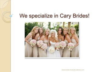 We specialize in Cary Brides! www.bridal.incarylocalarea.com 