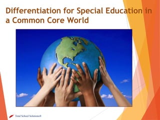 Differentiation for Special Education in
a Common Core World

Total School Solutions®

 