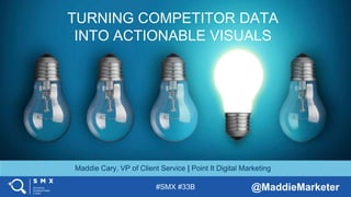 #SMX #33B @MaddieMarketer
TITLE SLIDE ALTERNATIVE LAYOUT
w/ *EXAMPLE* IMAGE
(SWAP IN YOUR OWN AS NEEDED)
TURNING COMPETITOR DATA
INTO ACTIONABLE VISUALS
Maddie Cary, VP of Client Service | Point It Digital Marketing
 