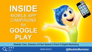 #SMX #23C2 @MaddieMarketer
INSIDE
MOBILE APP
CAMPAIGNS
for
GOOGLE
PLAY
Maddie Cary, Director of Paid Search | Point It Digital Marketing
 