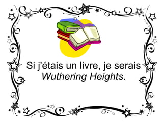 Si j'étais un livre, je serais Wuthering Heights .