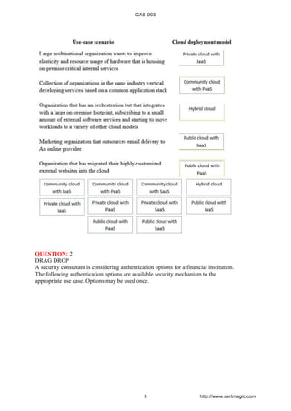 QUESTION: 2
DRAG DROP
A security consultant is considering authentication options for a financial institution.
The following authentication options are available security mechanism to the
appropriate use case. Options may be used once.
CAS-003
3 http://www.certmagic.com
 