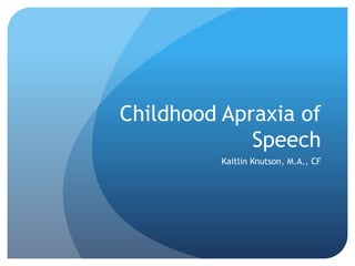 Childhood Apraxia of
             Speech
          Kaitlin Knutson, M.A., CF
 