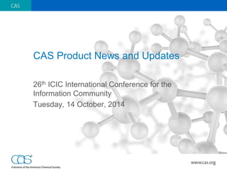 CAS Product News and Updates 
26th ICIC International Conference for the Information Community 
Tuesday, 14 October, 2014  