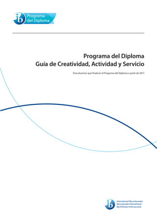 Programa del Diploma
Guía de Creatividad, Actividad y Servicio
Para alumnos que finalicen el Programa del Diploma a partir de 2017
 
