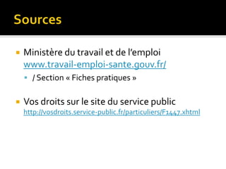    Ministère du travail et de l’emploi
    www.travail-emploi-sante.gouv.fr/
     / Section « Fiches pratiques »


   Vos droits sur le site du service public
    http://vosdroits.service-public.fr/particuliers/F1447.xhtml
 