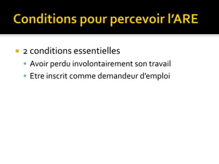    2 conditions essentielles
     Avoir perdu involontairement son travail
     Etre inscrit comme demandeur d’emploi
 