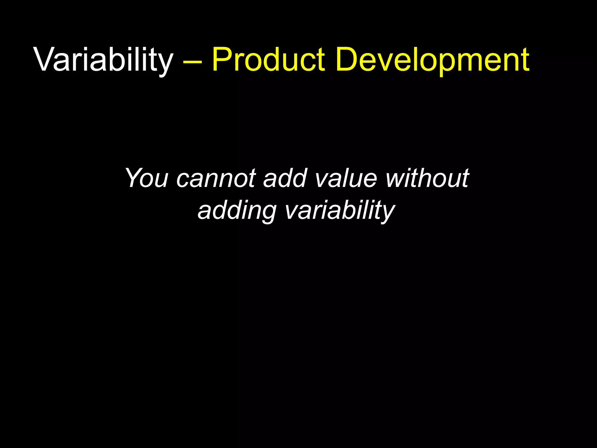 Variability – Product Development 
You cannot add value without 
adding variability 
 