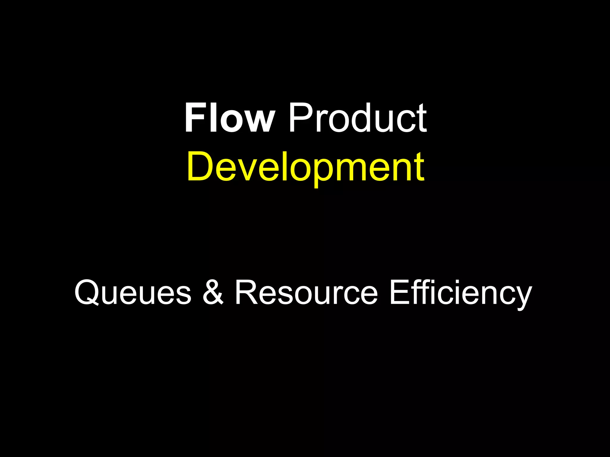 Flow Product 
Development 
Queues & Resource Efficiency 
 