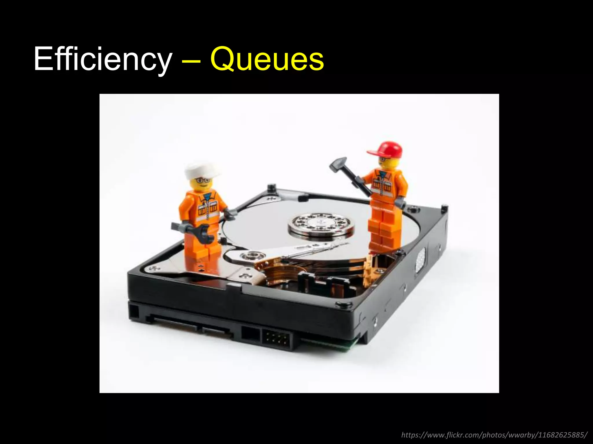 Efficiency – Queues 
https://www.flickr.com/photos/wwarby/11682625885/ 
 