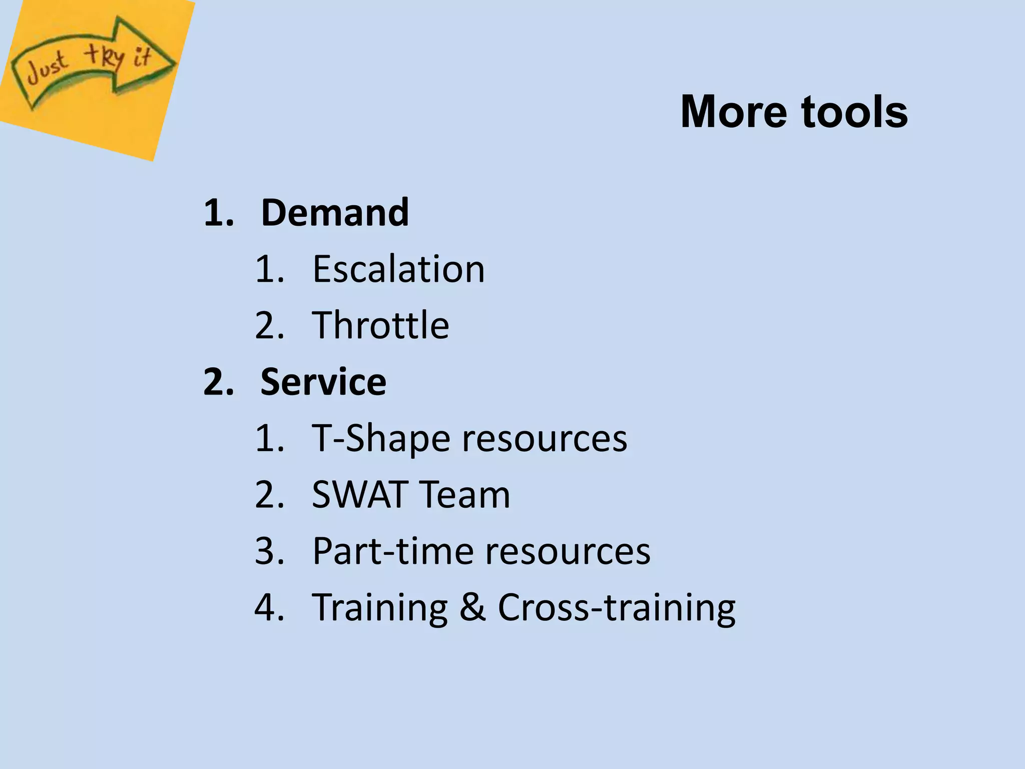 1. Demand 
1. Escalation 
2. Throttle 
2. Service 
More tools 
1. T-Shape resources 
2. SWAT Team 
3. Part-time resources 
4. Training & Cross-training 
 