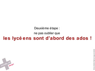 Deuxième étape :   ne pas oublier que   les lycéens sont d’abord des ados ! 