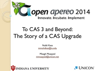 To CAS 3 and Beyond:
The Story of a CAS Upgrade
Nubli Kasa
mmohdkas@iu.edu
Misagh Moayyed
mmoayyed@unicon.net
 