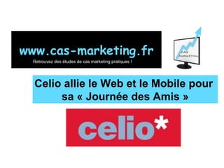 Celio allie le Web et le Mobile pour  sa « Journée des Amis » www.cas-marketing.fr Retrouvez des études de cas marketing pratiques ! 