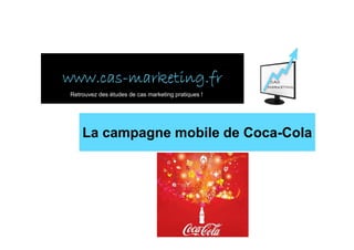 www.cas-
www.cas-marketing.fr
Retrouvez des études de cas marketing pratiques !




    La campagne mobile de Coca-Cola
 