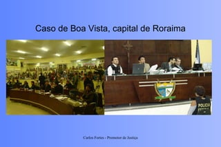 Caso de Boa Vista, capital de Roraima Carlos Fortes - Promotor de Justiça 