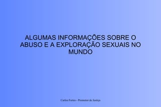 ALGUMAS INFORMAÇÕES SOBRE O ABUSO E A EXPLORAÇÃO SEXUAIS NO MUNDO Carlos Fortes - Promotor de Justiça 