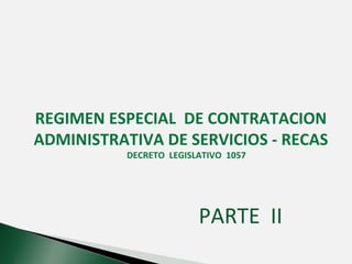 REGIMEN ESPECIAL  DE CONTRATACION ADMINISTRATIVA DE SERVICIOS - RECAS DECRETO  LEGISLATIVO  1057 PARTE  II 