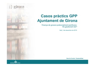 Casos pràctics GPP
Ajuntament de Girona
Tinença de gossos potencialment perillosos:
Ho gestionem bé?
Salt, 3 de desembre de 2019
Àrea de Territori / Sostenibilitat
 