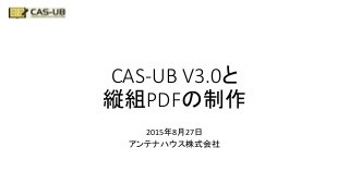 CAS-UB V3.0と
縦組PDFの制作
2015年8月27日
アンテナハウス株式会社
 