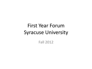 First Year Forum
Syracuse University
      Fall 2012
 
