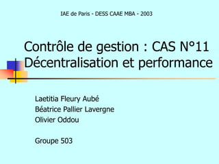 Contrôle de gestion : CAS N°11
Décentralisation et performance
IAE de Paris - DESS CAAE MBA - 2003
Laetitia Fleury Aubé
Béatrice Pallier Lavergne
Olivier Oddou
Groupe 503
 