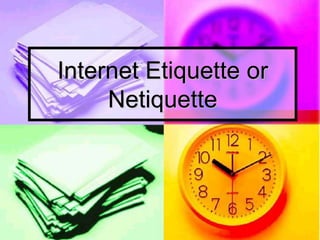 Internet Etiquette or
Netiquette
 