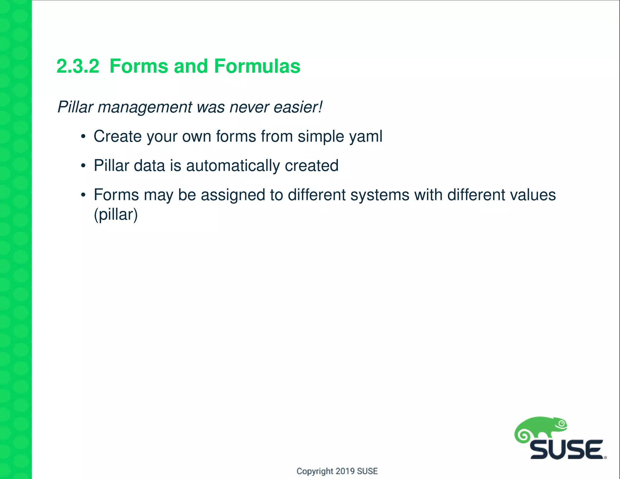 2.3.2 Forms and Formulas
Pillar management was never easier!
• Create your own forms from simple yaml
• Pillar data is automatically created
• Forms may be assigned to different systems with different values
(pillar)
 