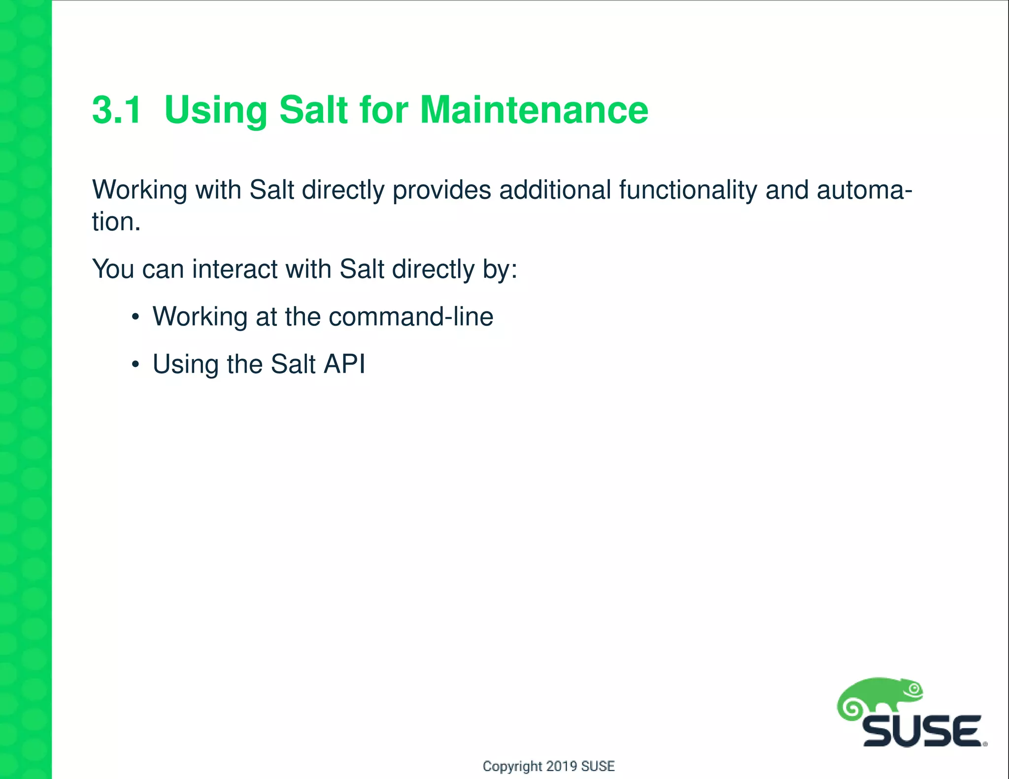 3.1 Using Salt for Maintenance
Working with Salt directly provides additional functionality and automa-
tion.
You can interact with Salt directly by:
• Working at the command-line
• Using the Salt API
 