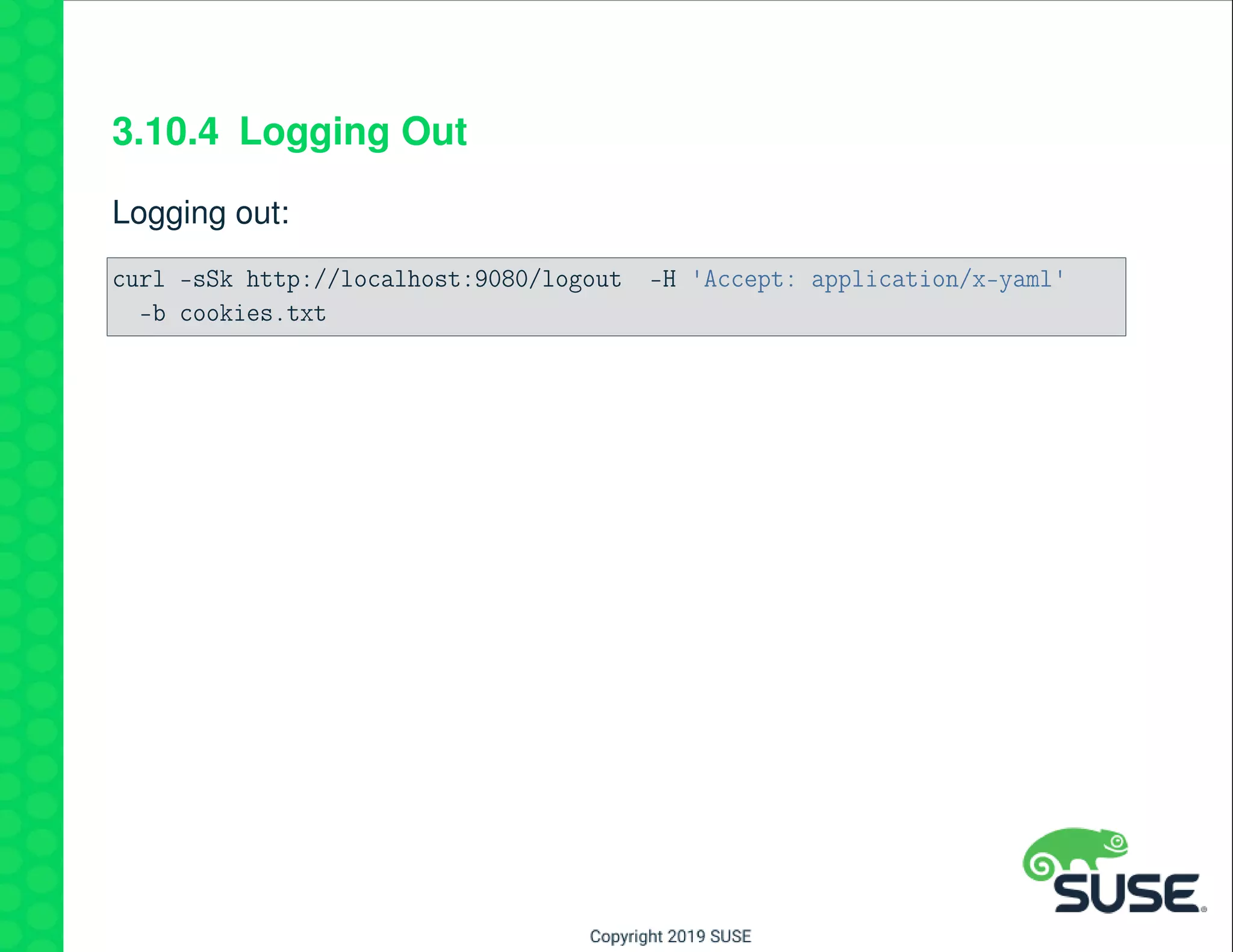 3.10.4 Logging Out
Logging out:
curl -sSk http://localhost:9080/logout -H 'Accept: application/x-yaml'
-b cookies.txt
 