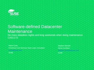 Software-defined Datacenter
Maintenance
No more sleepless nights and long weekends when doing maintenance
CAS1172
Stephen Nemeth
Senior Architect
Stephen.nemeth@suse.com
SUSE
Raine Curtis
N America Core Services Team Lead, Consultant
rcurtis@suse.com
SUSE
 