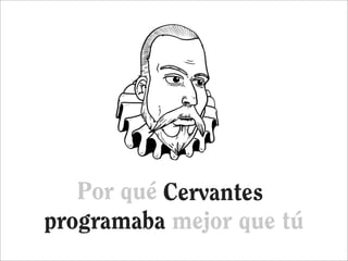 Por qué Cervantes
            Cervantes
programaba mejor que tú
 