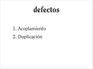 defectos

1. Acoplamiento
2. Duplicación
 