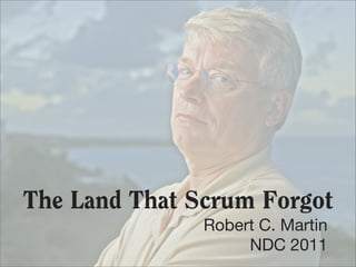The Land That Scrum Forgot
               Robert C. Martin
                    NDC 2011
 