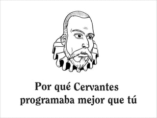 Por qué Cervantes
            Cervantes
programaba mejor que tú
 