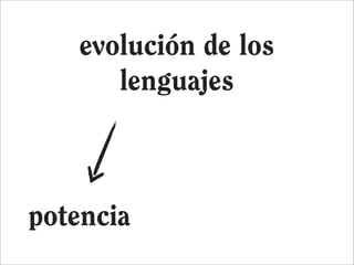 evolución de los
      lenguajes



potencia
 