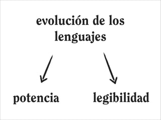 evolución de los
      lenguajes



potencia     legibilidad
 