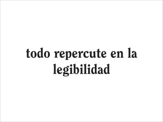 todo repercute en la
     legibilidad
 