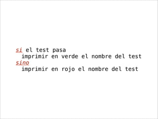 si el test pasa
  imprimir en verde el nombre del test
sino
  imprimir en rojo el nombre del test
 