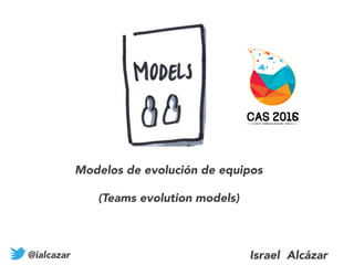 Modelos de evolución de equipos
(Teams evolution models)
@ialcazar Israel Alcázar
 