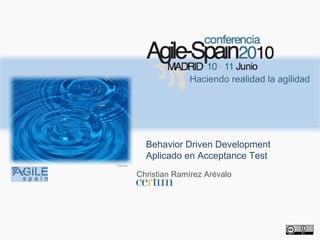 Haciendo realidad la agilidad




               Behavior Driven Development
               Aplicado en Acceptance Test
© flioukas


             Christian Ramírez Arévalo
 