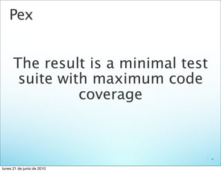 Pex


      The result is a minimal test
       suite with maximum code
                coverage



                                     4


lunes 21 de junio de 2010
 
