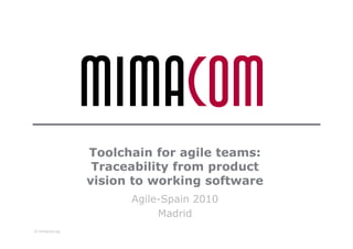 Toolchain for agile teams:
                Traceability from product
               vision to working software
                     Agile-Spain 2010
                          Madrid
© mimacom ag
 